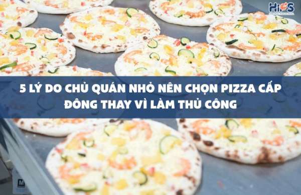 5 lý do khiến chủ quán lên chọn pizza cấp đông thay vì pizza thủ công