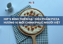 HIP’S BÌNH THIÊN HẠ - SIÊU PHẨM PIZZA HƯƠNG VỊ MỚI CHINH PHỤC NGƯỜI VIỆT