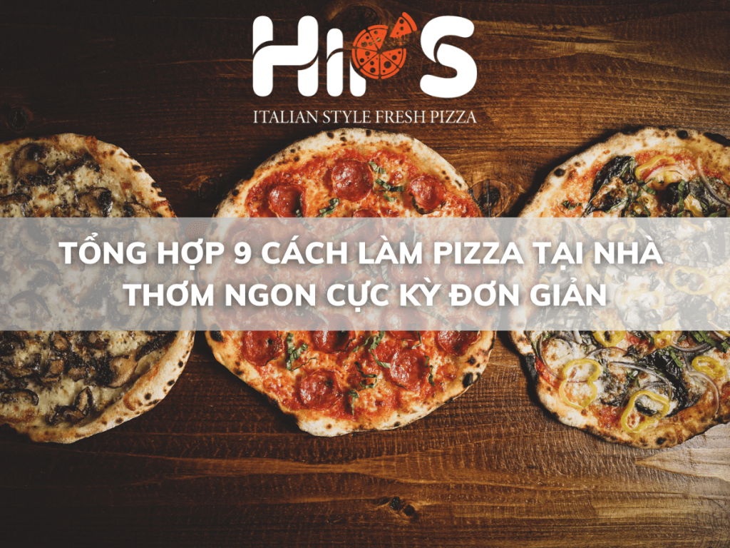 TỔNG HỢP 9 CÁCH LÀM PIZZA TẠI NHÀ THƠM NGON CỰC KỲ ĐƠN GIẢN