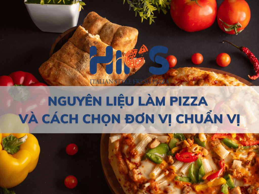 NGUYÊN LIỆU LÀM PIZZA VÀ CÁCH CHỌN ĐƠN VỊ CHUẨN VỊ