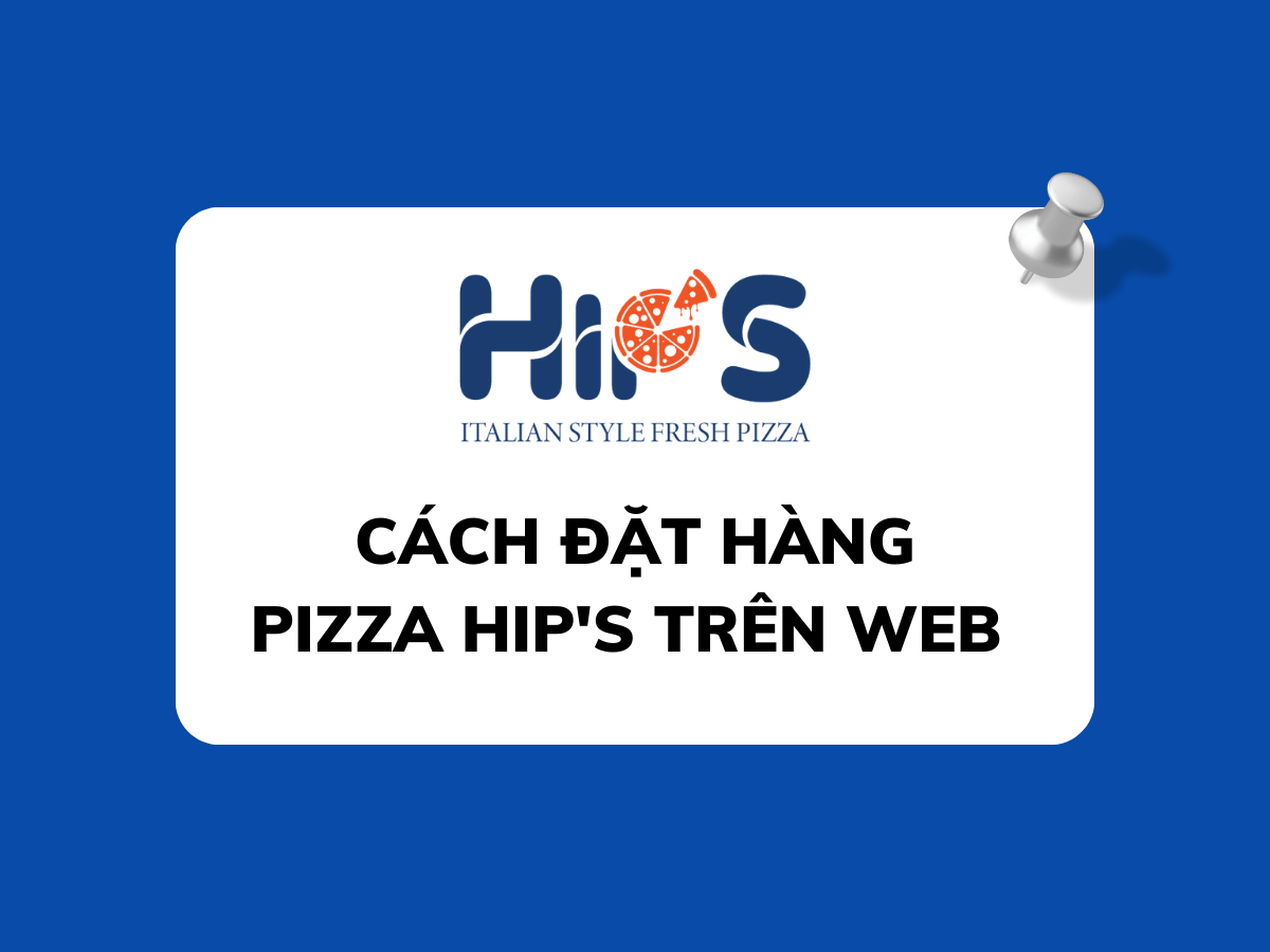 CÁCH ĐẶT HÀNG PIZZA HIP'S TRÊN WEBSITE