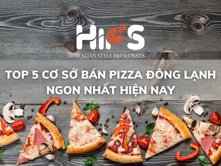 Top 5 cơ sở bán Pizza đông lạnh ngon nhất hiện nay