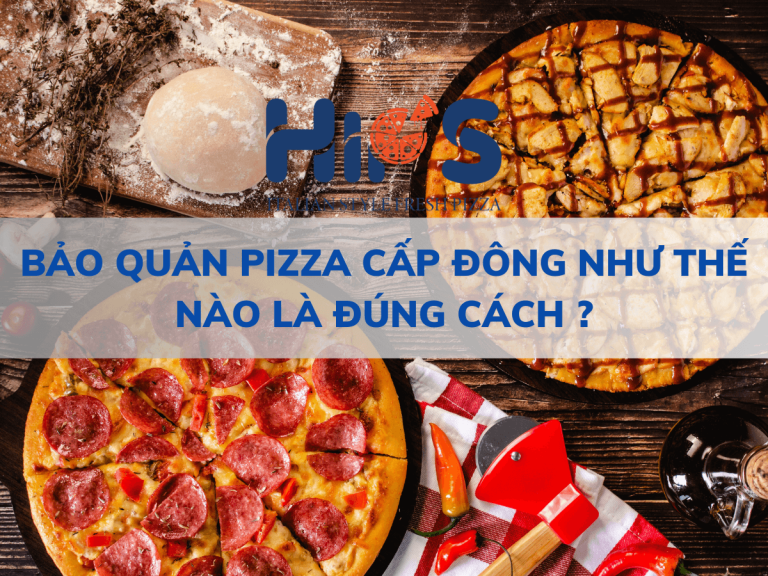 BẢO QUẢN PIZZA CẤP ĐÔNG NHƯ THẾ NÀO LÀ ĐÚNG CÁCH ?