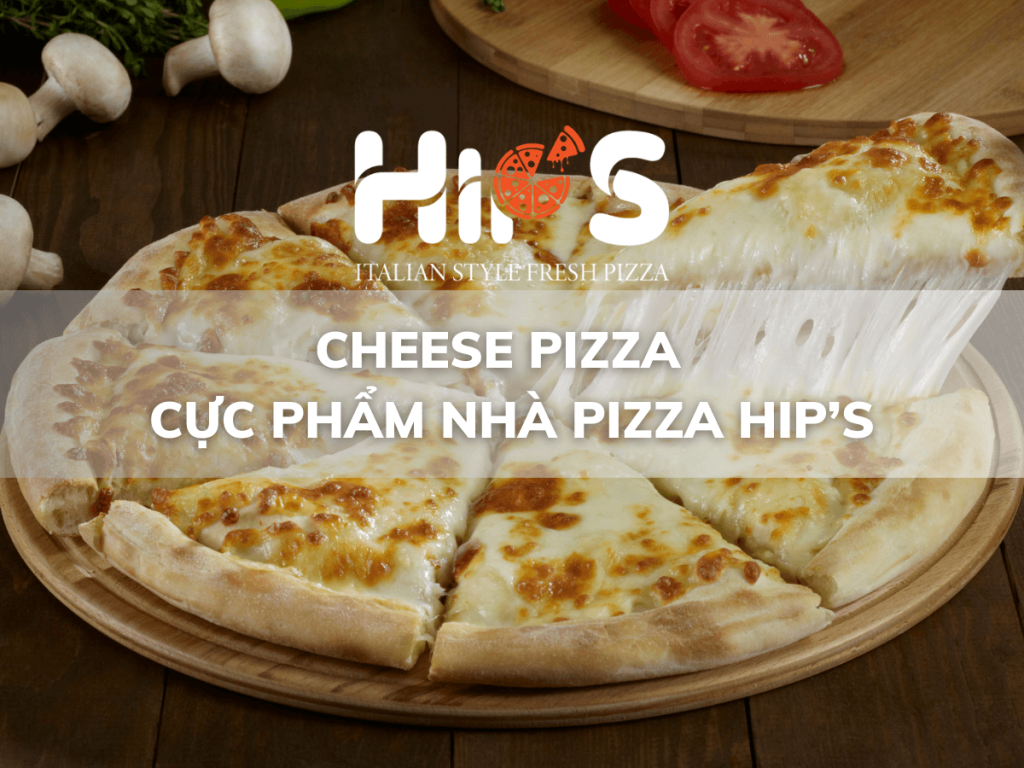 CHEESE PIZZA – CỰC PHẨM NHÀ PIZZA HIP’S