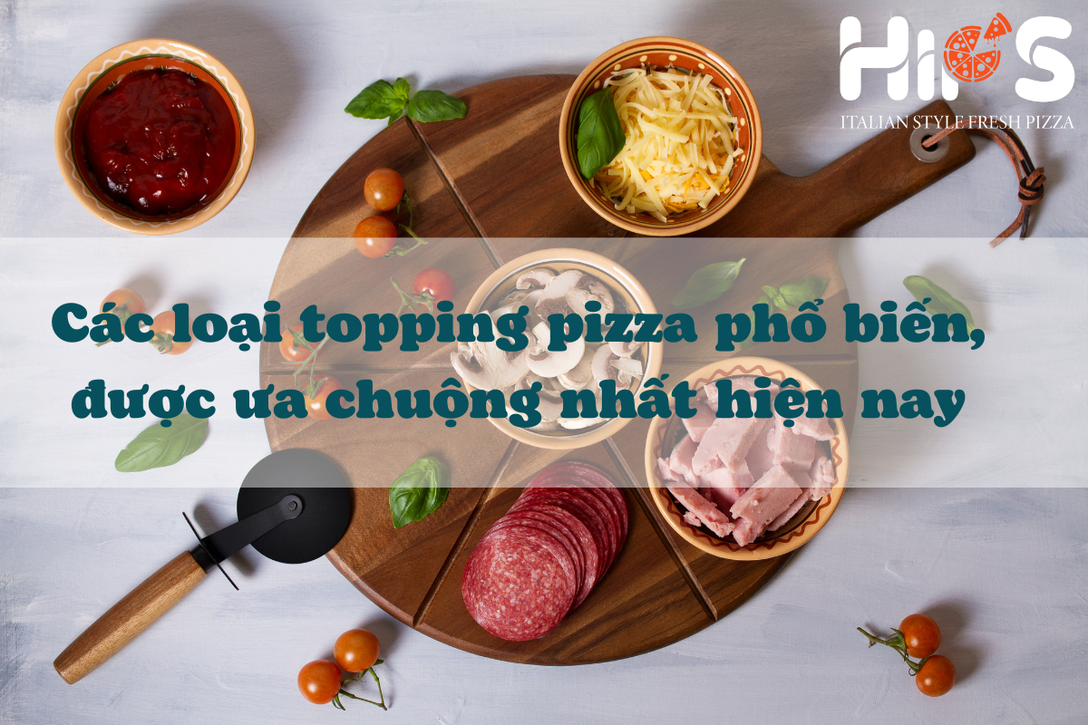 Các loại topping pizza phổ biến, được ưa chuộng nhất hiện nay