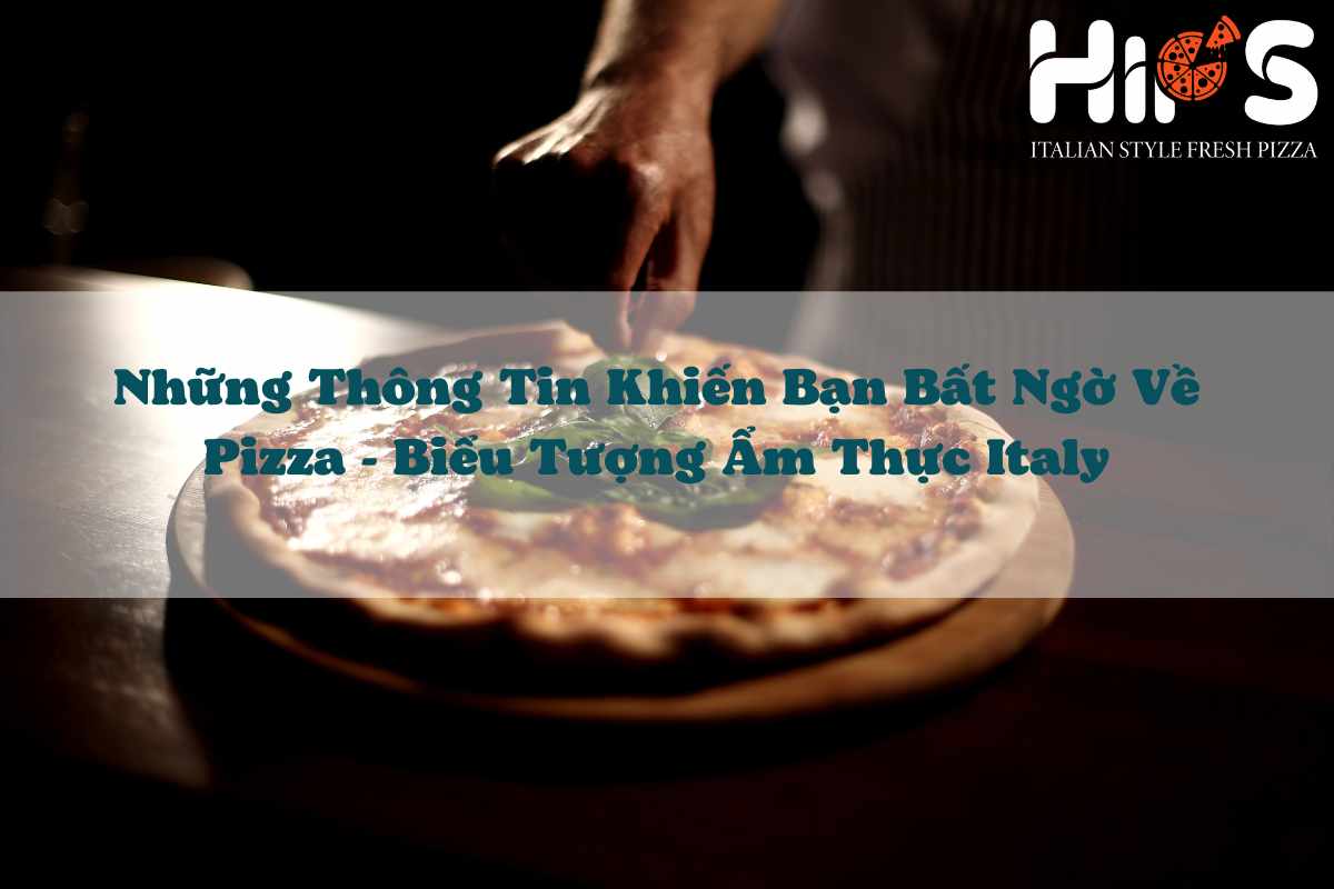 Những Thông Tin Khiến Bạn Bất Ngờ Về Pizza - Biểu Tượng Ẩm Thực Italy