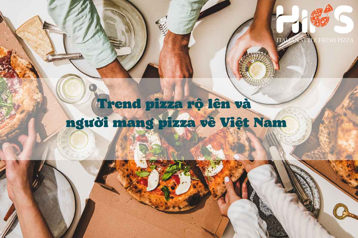 Trend pizza rộ lên và người mang pizza về Việt Nam