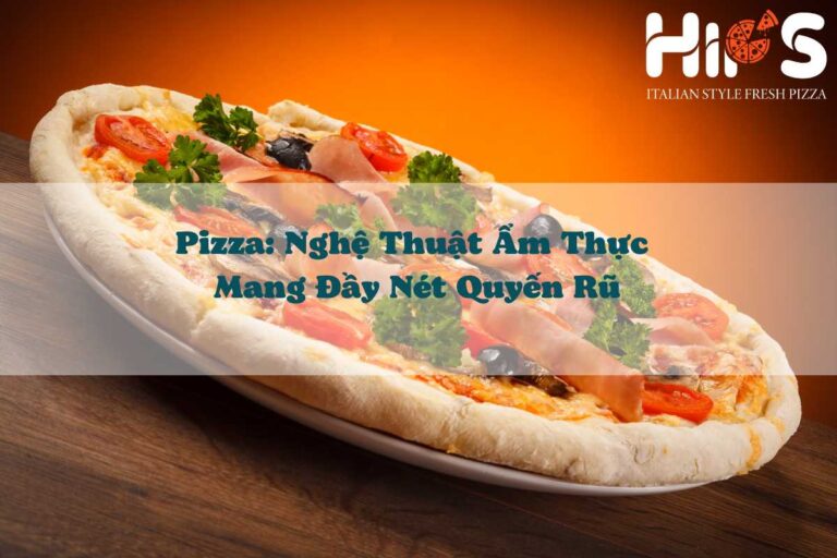 Pizza - nghệ thuật ẩm thực đầy nét quyến rũ