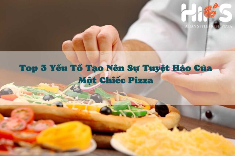 Top 3 yếu tố tạo nên sự hoàn hảo của pizza