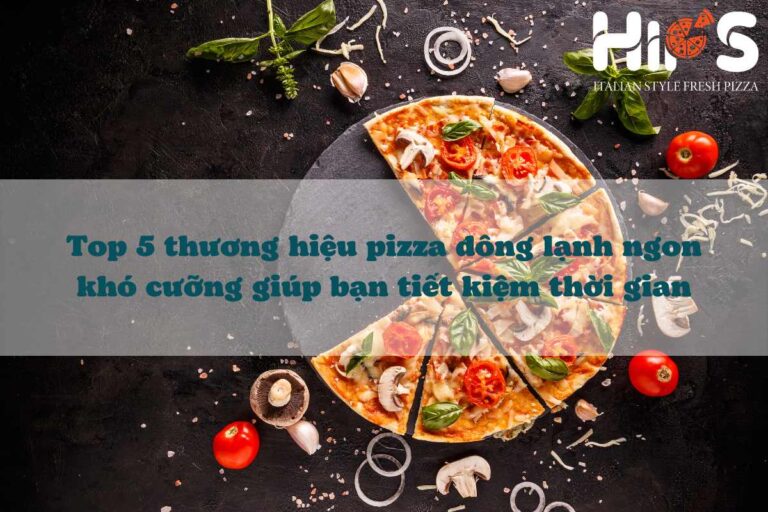 Top 5 thương hiệu pizza đông lạnh ngon khó cưỡng giúp bạn tiết kiệm thời gian