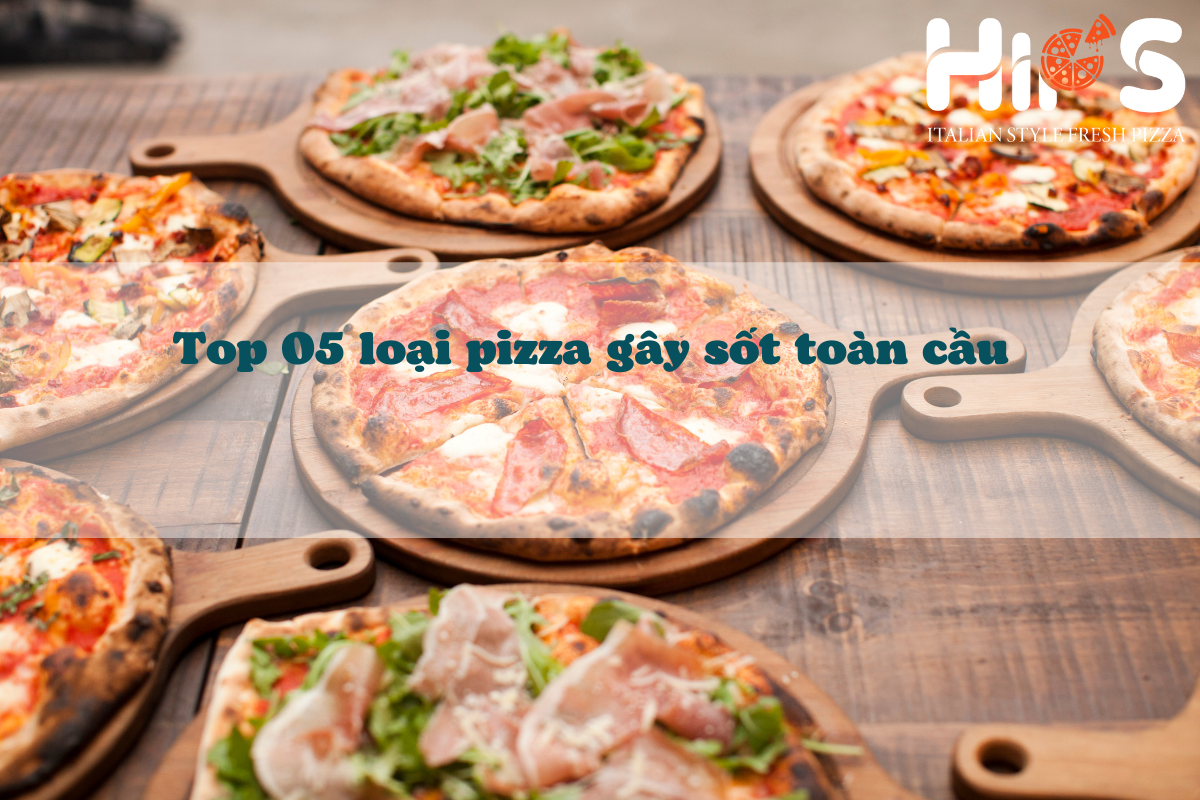 Top 05 loại pizza gây sốt toàn cầu